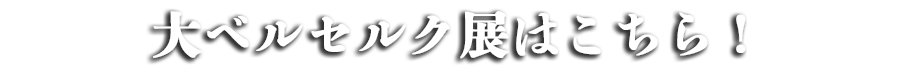 大ベルセルク展はこちら！